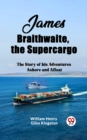 Image for James Braithwaite, the Supercargo The Story of his Adventures Ashore and Afloat
