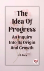 Image for The Idea Of Progress An Inquiry Into Its Origin And Growth