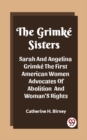 Image for The Grimke Sisters Sarah And Angelina Grimke The First American Women Advocates Of Abolition And Woman&#39;S Rights