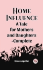 Image for Home Influence A Tale for Mothers and Daughters-Complete