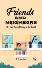 Image for Friends and Neighbors Or, Two Ways of Living in the World