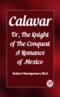 Image for Calavar Or, The Knight of The Conquest A Romance of Mexico