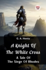 Image for A Knight Of The White CrossA Tale Of The Siege Of Rhodes (Edition2024)