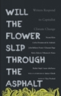 Image for Will the Flower Slip Through the Asphalt? : Writers Respond to Capitalist Climate Change