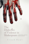 Image for The Dialectics Of Violence In Shakespeare: A Study of `Titus Andronicus&#39;, `Hamlet&#39; and `Macbeth&#39;