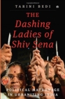 Image for The Dashing Ladies Of Shiv Sena : Political Matronage In Urbanizing India