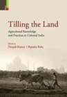 Image for Tilling the Land : Agricultural Knowledge and Practices in Colonial India