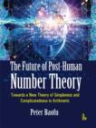 Image for The future of post-human number theory  : towards a new theory of simpleness and complicatedness in Arithmetic