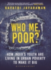 Image for Who me, Poor? : How India&#39;s youth are living in urban poverty to make it big