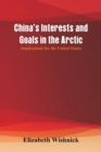 Image for China&#39;s Interests and Goals in the Arctic : Implications for the United States