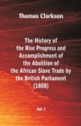 Image for The History of the Rise, Progress and Accomplishment of the Abolition of the African Slave Trade by the British Parliament (1808), Vol. I