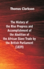 Image for The History of the Rise, Progress and Accomplishment of the Abolition of the African Slave-Trade, by the British Parliament (1839)