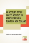 Image for An Account Of The Insects Noxious To Agriculture And Plants In New Zealand. : The Scale-Insects (Coccididae).