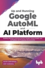 Image for Up and Running Google AutoML and AI Platform : Building Machine Learning and NLP Models Using AutoML and AI Platform for Production Environment