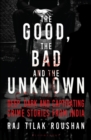 Image for Good, the Bad and the Unknown: Deep, Dark and Captivating Crime Stories from India