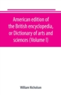 Image for American edition of the British encyclopedia, or Dictionary of arts and sciences (Volume I)