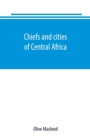 Image for Chiefs and cities of Central Africa, across Lake Chad by way of British, French, and German territories