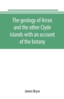 Image for The geology of Arran and the other Clyde islands with an account of the botany, natural history, and antiquities, notices of the scenery and an itinerary of the routes