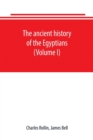 Image for The ancient history of the Egyptians, Carthaginians, Assyrians, Babylonians, Medes and Persians, Grecians and Macedonians. Including a history of the arts and sciences of the ancients (Volume I)