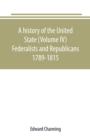 Image for A history of the United State (Volume IV) Federalists and Republicans 1789-1815