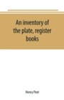 Image for An inventory of the plate, register books, and other moveables in the two parish churches of Liverpool, St. Peter&#39;s and St. Nicholas&#39;, 1893; with a transcript of the earliest register, 1660-1672; toge