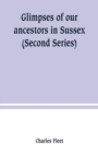 Image for Glimpses of our ancestors in Sussex; and gleanings in East &amp; West Sussex (Second Series)