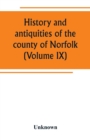 Image for History and antiquities of the county of Norfolk (Volume IX) Containing the hundreds of Smithdon, Taverham, Tunflead, Walfham, and Wayland