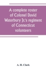 Image for A complete roster of Colonel David Waterbury Jr.&#39;s regiment of Connecticut volunteers