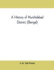 Image for A history of Murshidabad District (Bengal) : with biographies of some of its noted families