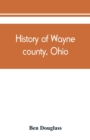 Image for History of Wayne county, Ohio, from the days of the pioneers and the first settlers to the present time