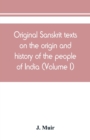 Image for Original Sanskrit texts on the origin and history of the people of India, their religion and institutions (Volume I)