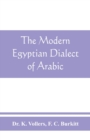Image for The modern Egyptian dialect of Arabic, a grammar, with exercises, reading lessions and glossaries, from the German of Dr. K. Vollers, with numerous additions by the author