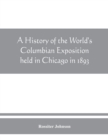Image for A history of the World&#39;s Columbian Exposition held in Chicago in 1893; by authority of the Board of Directors