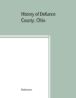 Image for History of Defiance County, Ohio. Containing a history of the county; its townships, towns, etc.; military record; portraits of early settlers and prominent men; farm views, personal reminiscences, et