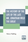 Image for The History Of The Life Of The Late Mr. Jonathan Wild The Great : From The Works Of Henry Fielding, Volume Ten With The Author&#39;S Preface, And An Introduction By G. H. Maynadier