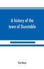 Image for A history of the town of Dunstable, Massachusetts, from its earliest settlement to the year of Our Lord 1873
