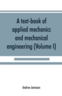 Image for A text-book of applied mechanics and mechanical engineering; Specially Arranged For the Use of Engineers Qualifying for the Institution of Civil Engineers, The Diplomas and Degrees of Technical Colleg