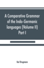 Image for A comparative grammar of the Indo-Germanic languages. A concise exposition of the history of Sanskrit, Old Iranian (Avestic and Old Persian) Old Armenian, Old Greek, Latin, Umbrian-Samnitic, Old Irish