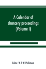 Image for A calendar of chancery proceedings. Bills and answers filed in the reign of King Charles the First (Volume I)