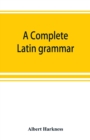 Image for A complete Latin grammar