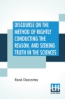 Image for Discourse On The Method Of Rightly Conducting The Reason, And Seeking Truth In The Sciences : Translated By John Veitch