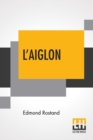 Image for L&#39;Aiglon : A Play In Six Acts Adapted Into English By Louis N. Parker