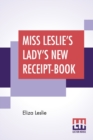 Image for Miss Leslie&#39;s Lady&#39;s New Receipt-Book : A Useful Guide For Large Or Small Families, Containing Directions For Cooking, Preserving, Pickling