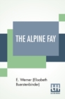 Image for The Alpine Fay : A Romance Translated From The German Of E. Werner By Mrs. A. L. Wister