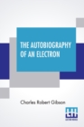 Image for The Autobiography Of An Electron : Wherein The Scientific Ideas Of The Present Time Are Explained In An Interesting And Novel Fashion