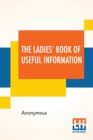 Image for The Ladies&#39; Book Of Useful Information : Compiled From Many Sources.