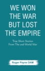 Image for We Won the War but Lost the Empire : True Short Stories From The Second World War As Told by the People Who were There
