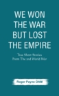 Image for We Won the War but Lost the Empire: True Short Stories From The Second World War As Told by the People Who Were There