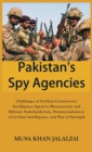 Image for Pakistan&#39;s Spy Agencies : Challenges of Civilian Control over Intelligence Agencies Bureaucratic and Military Stakeholderism, Dematerialization of Civilian Intelligence, and War of Strength