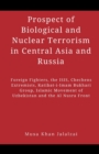 Image for Prospect of Biological and Nuclear Terrorism in Central Asia and Russia : Foreign Fighters, the ISIS, Chechens Extremists, Katibat-i-Imam Bukhari Group, Islamic Movement of Uzbekistan and the Al Nusra